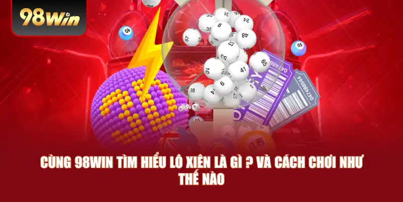 Cùng 98win tìm hiểu lô xiên là gì ? và cách chơi như thế nào 