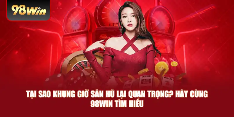 Tại sao khung giờ săn hũ lại quan trọng? hãy cùng 98win tìm hiểu